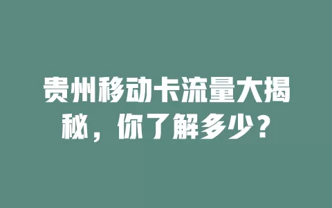 贵州移动卡流量大揭秘，你了解多少？