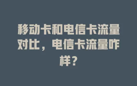 移动卡和电信卡流量对比，电信卡流量咋样？