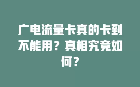广电流量卡真的卡到不能用？真相究竟如何？