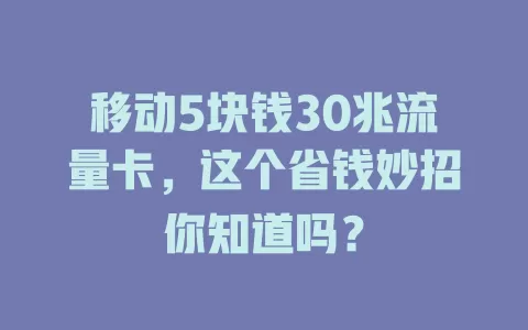 移动5块钱30兆流量卡，这个省钱妙招你知道吗？