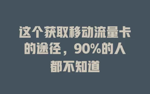 这个获取移动流量卡的途径，90%的人都不知道