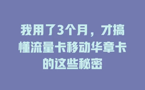 我用了3个月，才搞懂流量卡移动华章卡的这些秘密