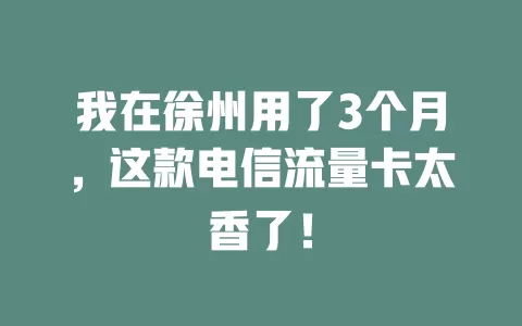 我在徐州用了3个月，这款电信流量卡太香了！