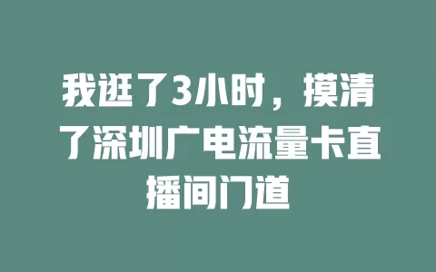 我逛了3小时，摸清了深圳广电流量卡直播间门道
