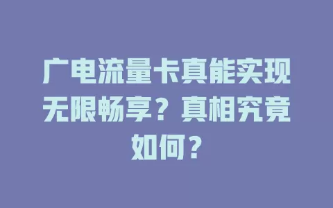 广电流量卡真能实现无限畅享？真相究竟如何？