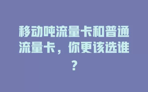 移动吨流量卡和普通流量卡，你更该选谁？