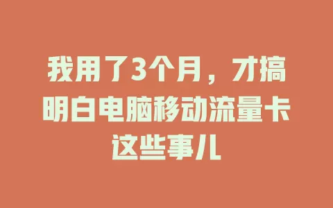 我用了3个月，才搞明白电脑移动流量卡这些事儿