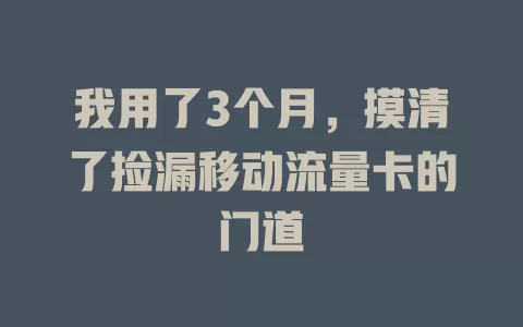 我用了3个月，摸清了捡漏移动流量卡的门道