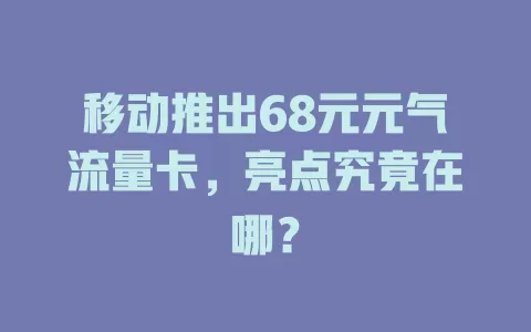 移动推出68元元气流量卡，亮点究竟在哪？