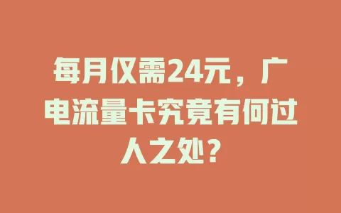 每月仅需24元，广电流量卡究竟有何过人之处？