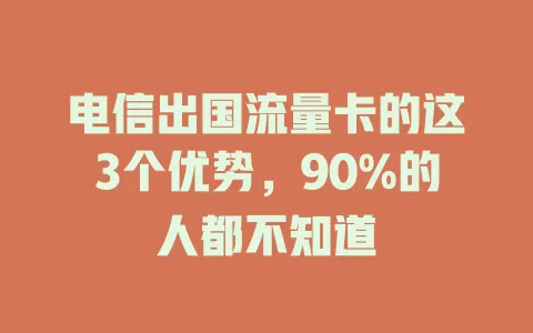 电信出国流量卡的这3个优势，90%的人都不知道