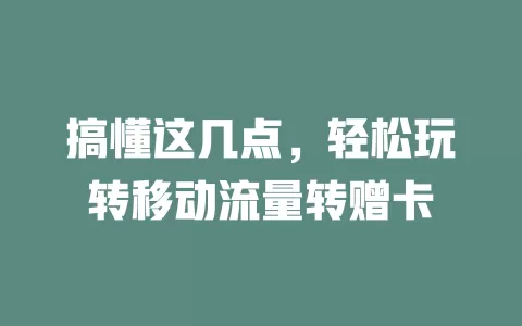 搞懂这几点，轻松玩转移动流量转赠卡