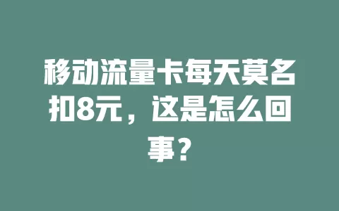 移动流量卡每天莫名扣8元，这是怎么回事？