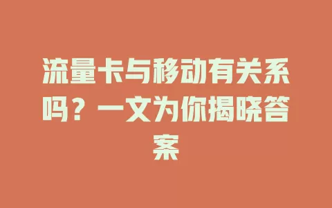 流量卡与移动有关系吗？一文为你揭晓答案