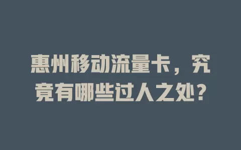 惠州移动流量卡，究竟有哪些过人之处？