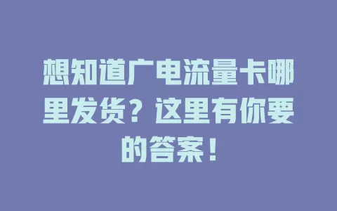想知道广电流量卡哪里发货？这里有你要的答案！