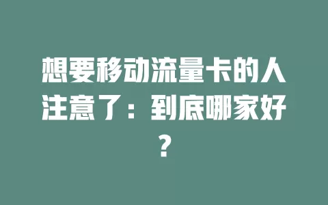 想要移动流量卡的人注意了：到底哪家好？