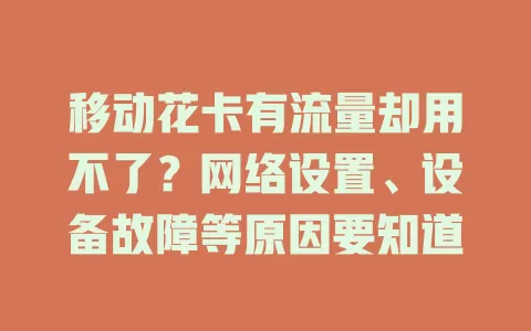 移动花卡有流量却用不了？网络设置、设备故障等原因要知道