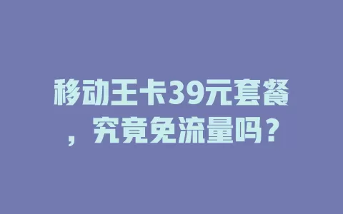 移动王卡39元套餐，究竟免流量吗？