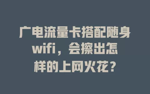 广电流量卡搭配随身wifi，会擦出怎样的上网火花？