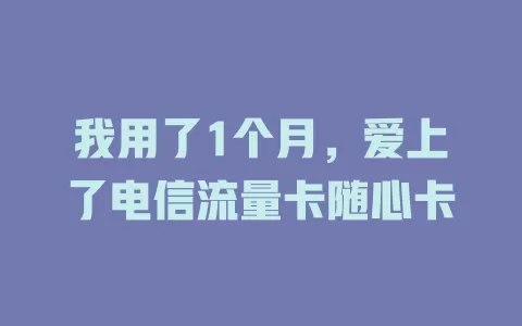 我用了1个月，爱上了电信流量卡随心卡
