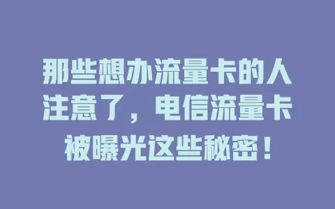 那些想办流量卡的人注意了，电信流量卡被曝光这些秘密！