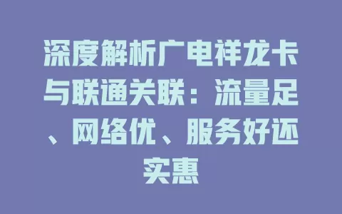 深度解析广电祥龙卡与联通关联：流量足、网络优、服务好还实惠
