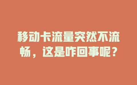 移动卡流量突然不流畅，这是咋回事呢？