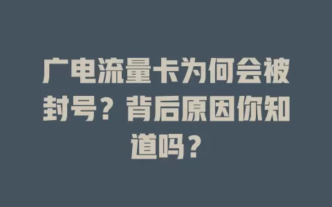 广电流量卡为何会被封号？背后原因你知道吗？