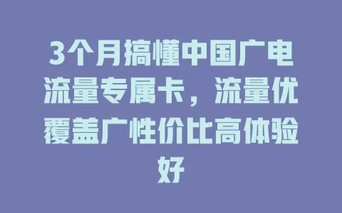 3个月搞懂中国广电流量专属卡，流量优覆盖广性价比高体验好