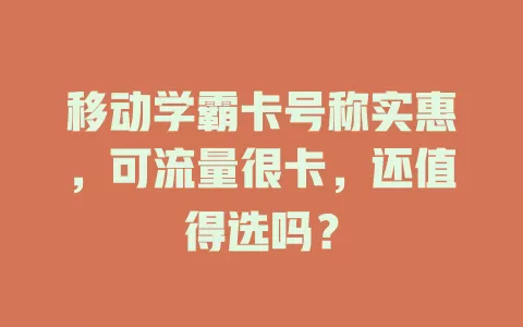 移动学霸卡号称实惠，可流量很卡，还值得选吗？