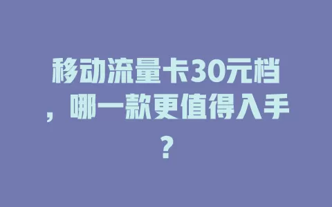 移动流量卡30元档，哪一款更值得入手？