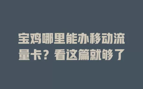 宝鸡哪里能办移动流量卡？看这篇就够了