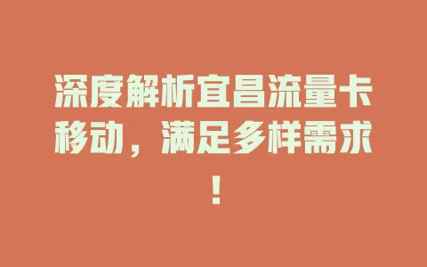 深度解析宜昌流量卡移动，满足多样需求！