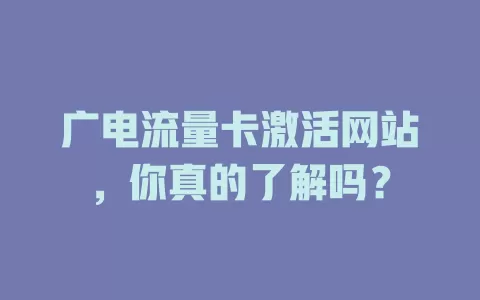 广电流量卡激活网站，你真的了解吗？