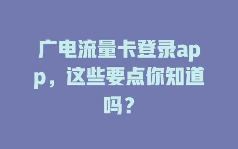 广电流量卡登录app，这些要点你知道吗？