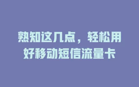 熟知这几点，轻松用好移动短信流量卡