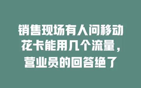 销售现场有人问移动花卡能用几个流量，营业员的回答绝了