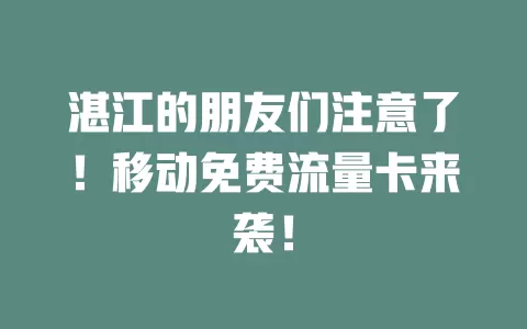 湛江的朋友们注意了！移动免费流量卡来袭！