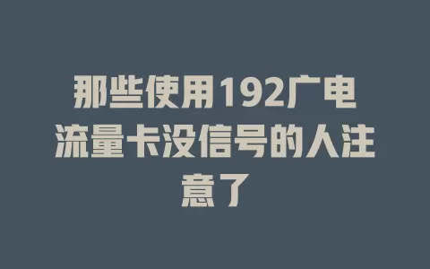 那些使用192广电流量卡没信号的人注意了