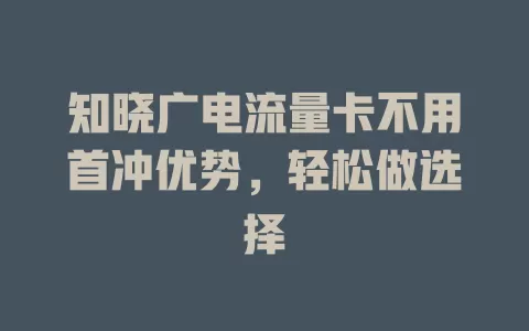 知晓广电流量卡不用首冲优势，轻松做选择