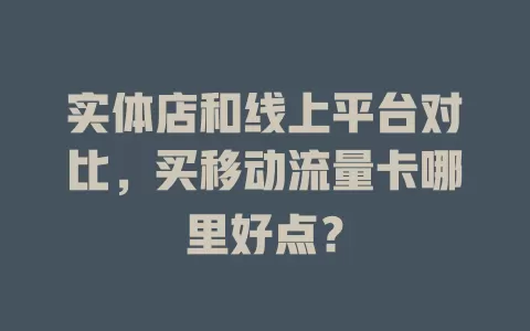 实体店和线上平台对比，买移动流量卡哪里好点？