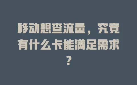 移动想查流量，究竟有什么卡能满足需求？