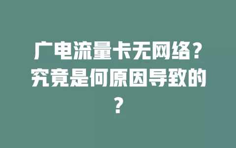 广电流量卡无网络？究竟是何原因导致的？