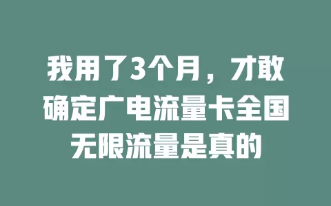我用了3个月，才敢确定广电流量卡全国无限流量是真的