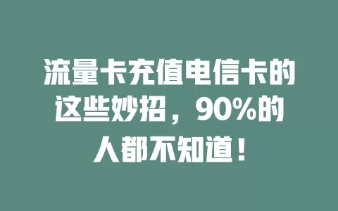 流量卡充值电信卡的这些妙招，90%的人都不知道！