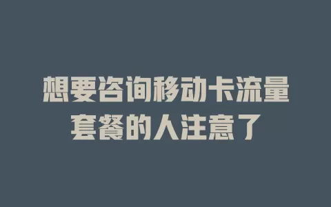 想要咨询移动卡流量套餐的人注意了