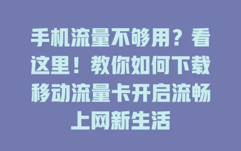 手机流量不够用？看这里！教你如何下载移动流量卡开启流畅上网新生活
