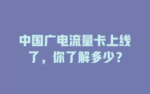 中国广电流量卡上线了，你了解多少？