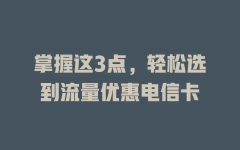 掌握这3点，轻松选到流量优惠电信卡